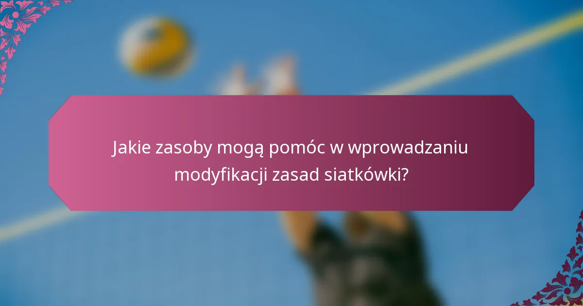 Jakie zasoby mogą pomóc w wprowadzaniu modyfikacji zasad siatkówki?